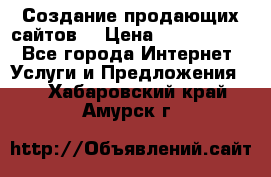 Создание продающих сайтов  › Цена ­ 5000-10000 - Все города Интернет » Услуги и Предложения   . Хабаровский край,Амурск г.